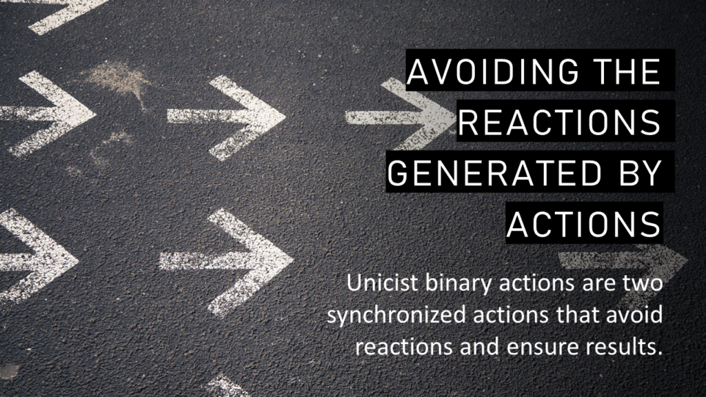 Every action generates a reaction. This is avoided by using Unicist Binary Actions